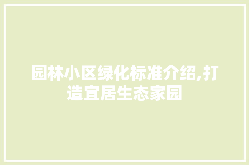 园林小区绿化标准介绍,打造宜居生态家园 蔬菜种植