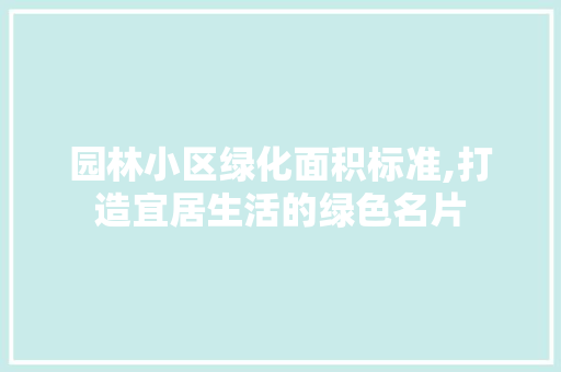 园林小区绿化面积标准,打造宜居生活的绿色名片