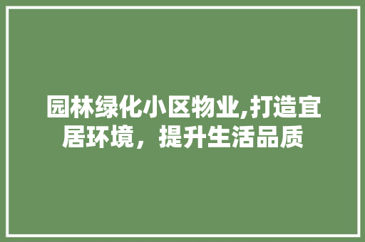 园林绿化小区物业,打造宜居环境，提升生活品质 土壤施肥