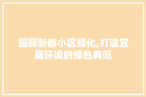 园辉新都小区绿化,打造宜居环境的绿色典范 水果种植