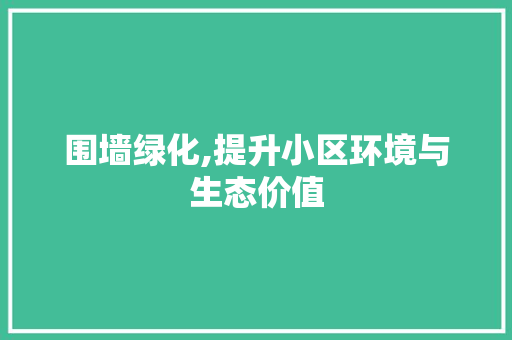 围墙绿化,提升小区环境与生态价值 土壤施肥