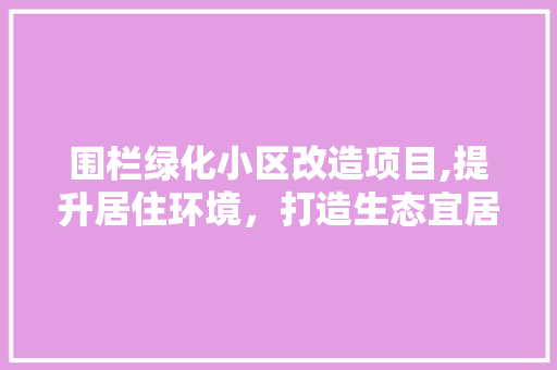 围栏绿化小区改造项目,提升居住环境，打造生态宜居家园 家禽养殖