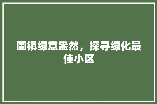 固镇绿意盎然，探寻绿化最佳小区 土壤施肥