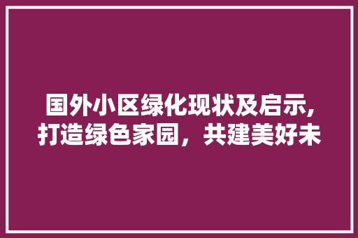 国外小区绿化现状及启示,打造绿色家园，共建美好未来 蔬菜种植