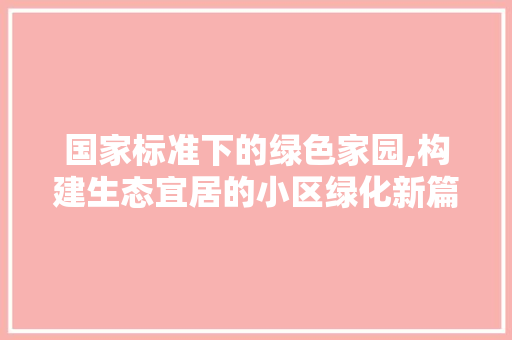 国家标准下的绿色家园,构建生态宜居的小区绿化新篇章