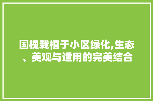 国槐栽植于小区绿化,生态、美观与适用的完美结合