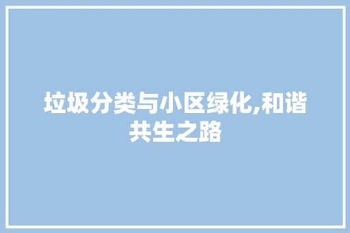 垃圾分类与小区绿化,和谐共生之路