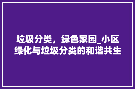 垃圾分类，绿色家园_小区绿化与垃圾分类的和谐共生