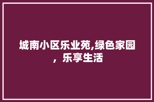 城南小区乐业苑,绿色家园，乐享生活 家禽养殖