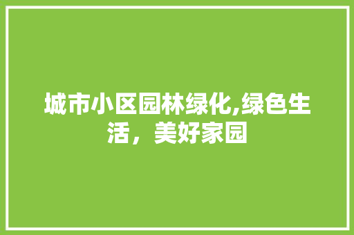 城市小区园林绿化,绿色生活，美好家园