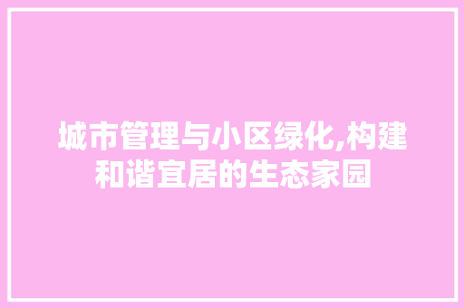 城市管理与小区绿化,构建和谐宜居的生态家园