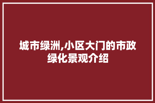 城市绿洲,小区大门的市政绿化景观介绍 畜牧养殖