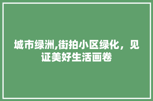 城市绿洲,街拍小区绿化，见证美好生活画卷