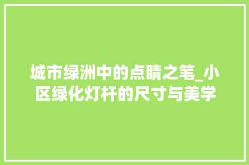 城市绿洲中的点睛之笔_小区绿化灯杆的尺寸与美学