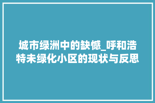 城市绿洲中的缺憾_呼和浩特未绿化小区的现状与反思