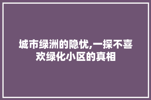 城市绿洲的隐忧,一探不喜欢绿化小区的真相 土壤施肥