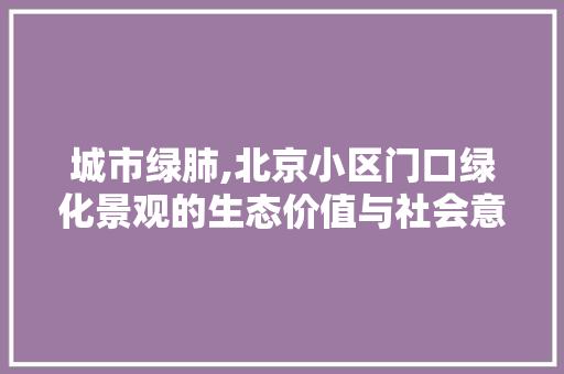 城市绿肺,北京小区门口绿化景观的生态价值与社会意义 水果种植