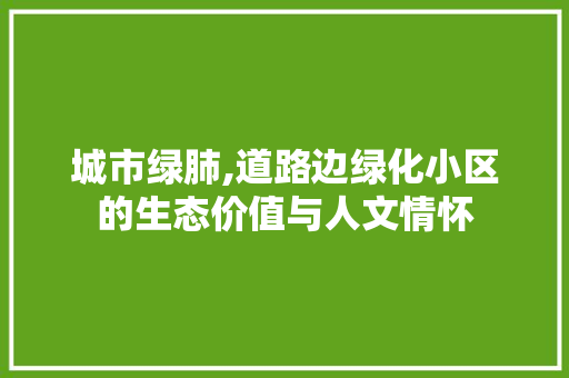 城市绿肺,道路边绿化小区的生态价值与人文情怀