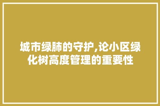 城市绿肺的守护,论小区绿化树高度管理的重要性