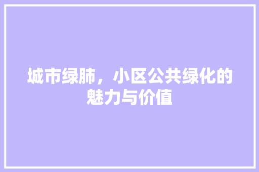 城市绿肺，小区公共绿化的魅力与价值