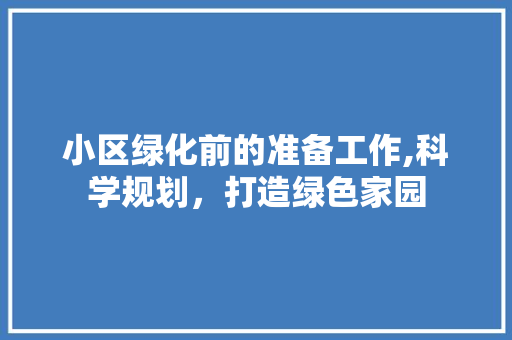 小区绿化前的准备工作,科学规划，打造绿色家园