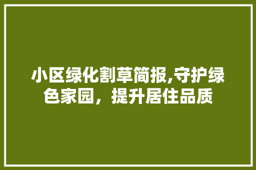 小区绿化割草简报,守护绿色家园，提升居住品质 蔬菜种植