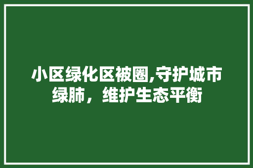 小区绿化区被圈,守护城市绿肺，维护生态平衡