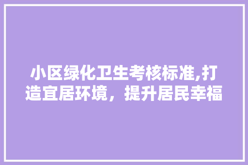 小区绿化卫生考核标准,打造宜居环境，提升居民幸福感 土壤施肥