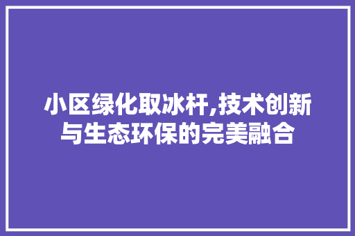 小区绿化取冰杆,技术创新与生态环保的完美融合