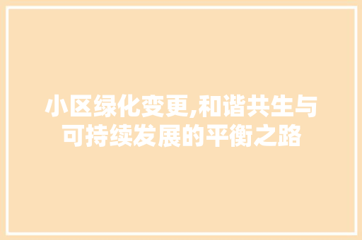 小区绿化变更,和谐共生与可持续发展的平衡之路