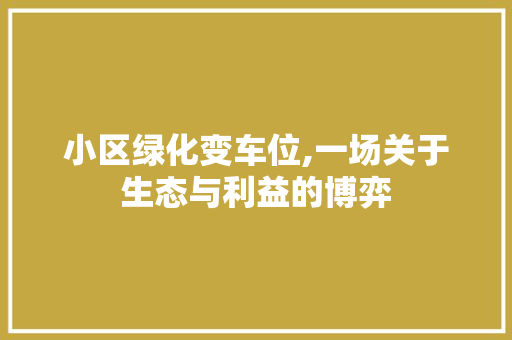 小区绿化变车位,一场关于生态与利益的博弈