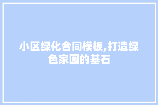 小区绿化合同模板,打造绿色家园的基石