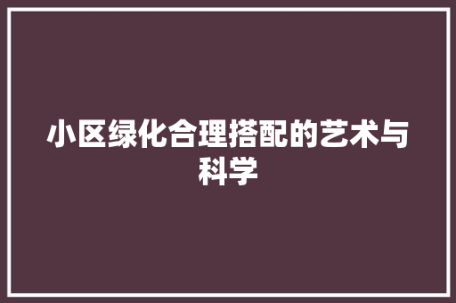 小区绿化合理搭配的艺术与科学