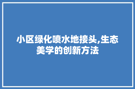 小区绿化喷水地接头,生态美学的创新方法