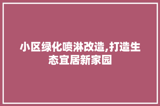 小区绿化喷淋改造,打造生态宜居新家园