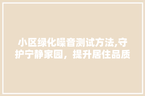 小区绿化噪音测试方法,守护宁静家园，提升居住品质