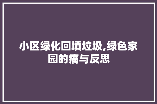 小区绿化回填垃圾,绿色家园的痛与反思