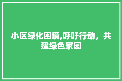 小区绿化困境,呼吁行动，共建绿色家园