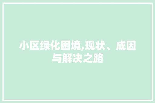 小区绿化困境,现状、成因与解决之路