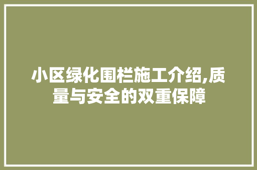 小区绿化围栏施工介绍,质量与安全的双重保障