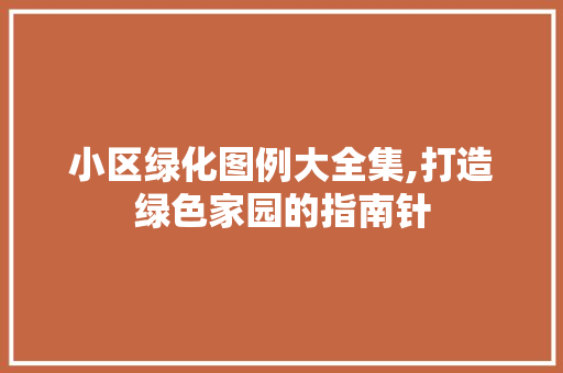 小区绿化图例大全集,打造绿色家园的指南针