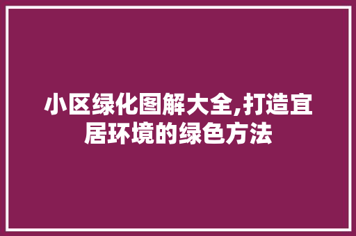 小区绿化图解大全,打造宜居环境的绿色方法