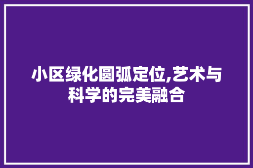 小区绿化圆弧定位,艺术与科学的完美融合