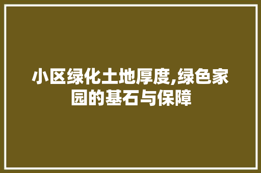 小区绿化土地厚度,绿色家园的基石与保障