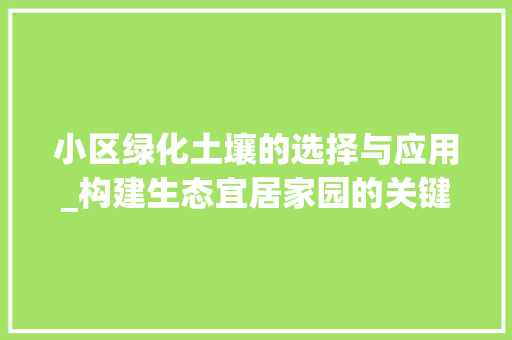 小区绿化土壤的选择与应用_构建生态宜居家园的关键