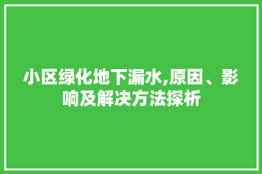 小区绿化地下漏水,原因、影响及解决方法探析 畜牧养殖