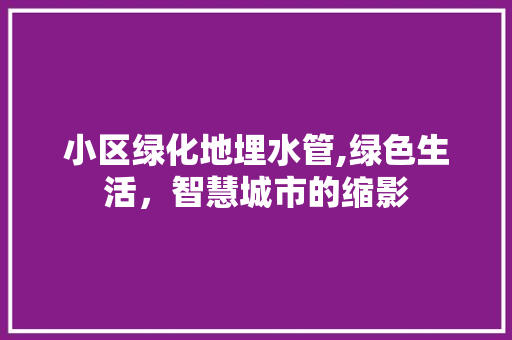 小区绿化地埋水管,绿色生活，智慧城市的缩影