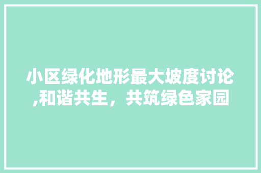 小区绿化地形最大坡度讨论,和谐共生，共筑绿色家园