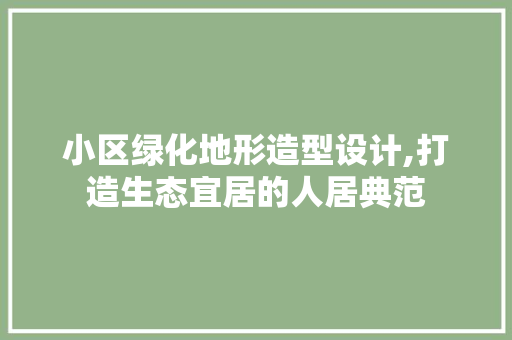 小区绿化地形造型设计,打造生态宜居的人居典范