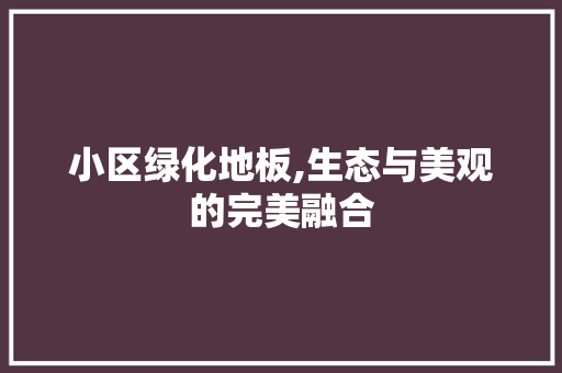 小区绿化地板,生态与美观的完美融合